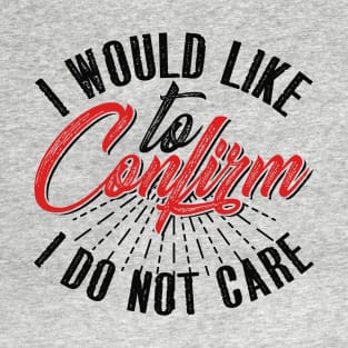 I Would Like To Confirm I Do Not Care T-Shirt